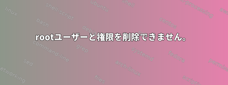 rootユーザーと権限を削除できません。