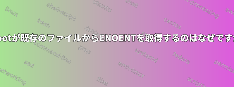 chrootが既存のファイルからENOENTを取得するのはなぜですか？