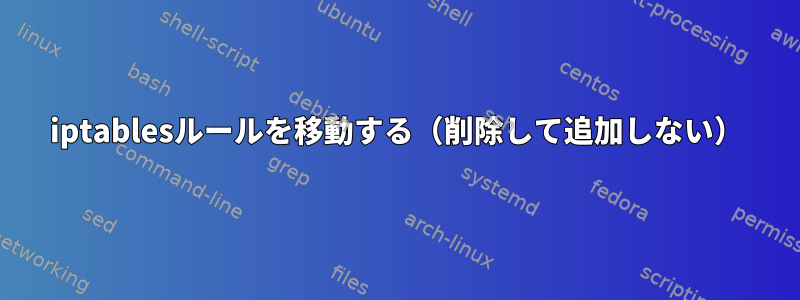 iptablesルールを移動する（削除して追加しない）