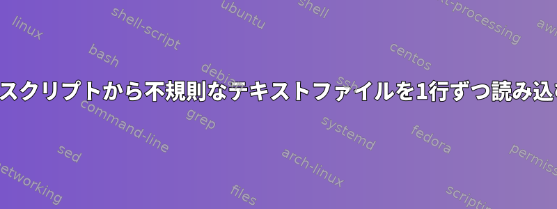 シェルスクリプトから不規則なテキストファイルを1行ずつ読み込む方法