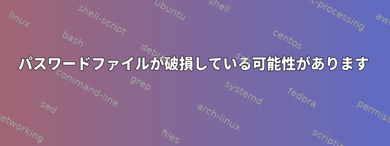 パスワードファイルが破損している可能性があります