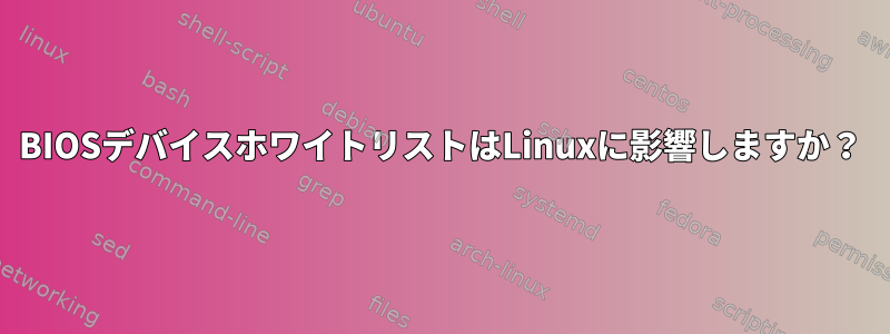 BIOSデバイスホワイトリストはLinuxに影響しますか？