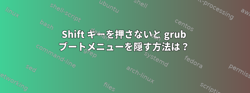 Shift キーを押さないと grub ブートメニューを隠す方法は？