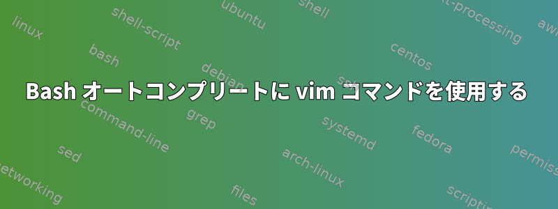 Bash オートコンプリートに vim コマンドを使用する