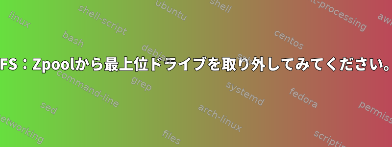 ZFS：Zpoolから最上位ドライブを取り外してみてください。