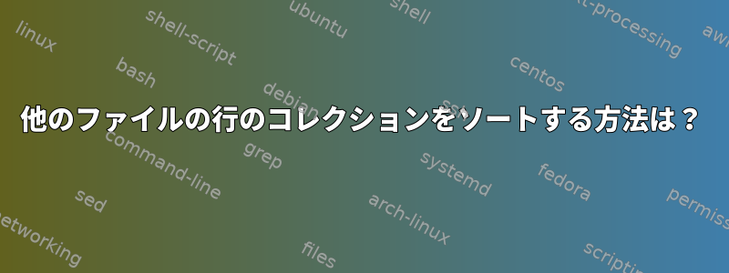 他のファイルの行のコレクションをソートする方法は？