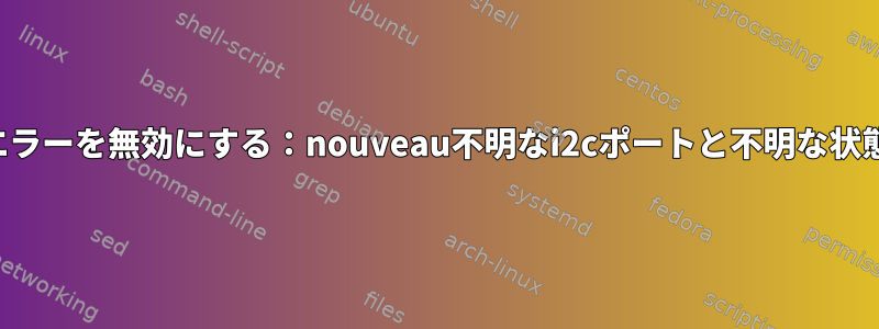 エラーを無効にする：nouveau不明なi2cポートと不明な状態