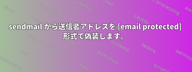 sendmail から送信者アドレスを [email protected] 形式で偽装します。