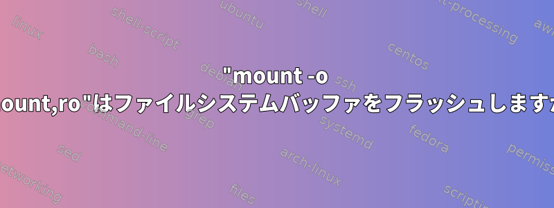 "mount -o remount,ro"はファイルシステムバッファをフラッシュしますか？