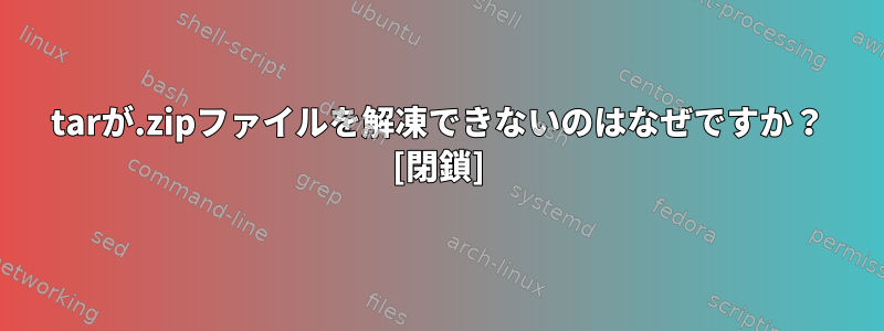 tarが.zipファイルを解凍できないのはなぜですか？ [閉鎖]