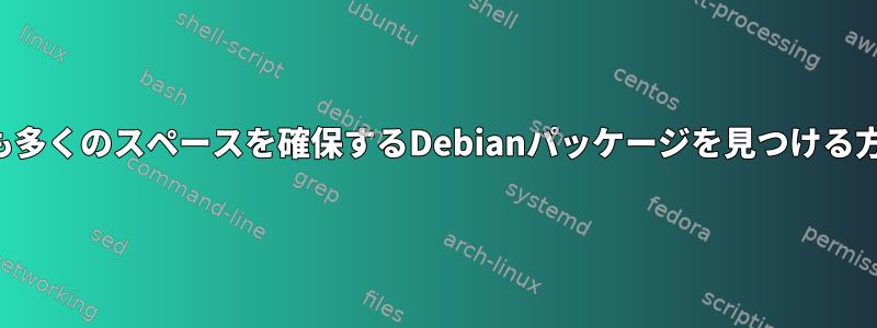 最も多くのスペースを確保するDebianパッケージを見つける方法