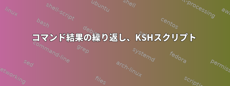 コマンド結果の繰り返し、KSHスクリプト