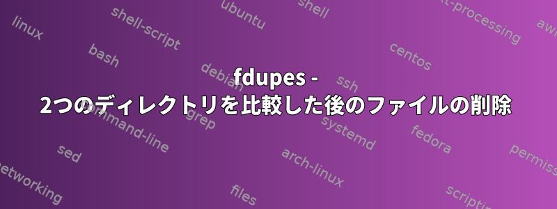 fdupes - 2つのディレクトリを比較した後のファイルの削除