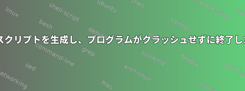 プログラムを実行するBashスクリプトを生成し、プログラムがクラッシュせずに終了したら再度実行してください。