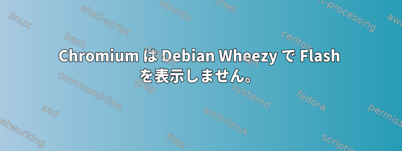 Chromium は Debian Wheezy で Flash を表示しません。