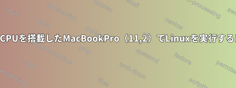 複数のCPUを搭載したMacBookPro（11,2）でLinuxを実行するには？