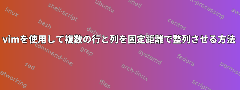 vimを使用して複数の行と列を固定距離で整列させる方法