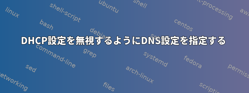 DHCP設定を無視するようにDNS設定を指定する