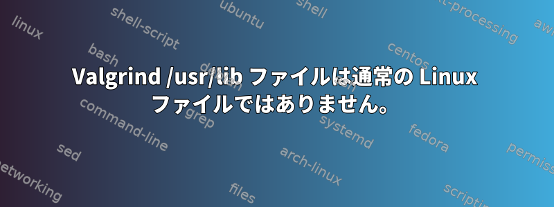 Valgrind /usr/lib ファイルは通常の Linux ファイルではありません。