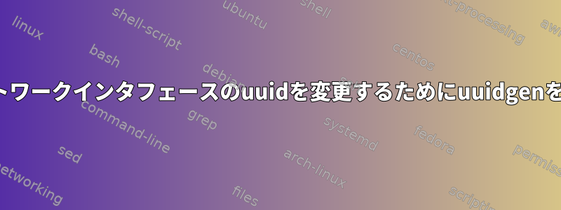 ifcfg-eth*でネットワークインタフェースのuuidを変更するためにuuidgenを使用できますか？