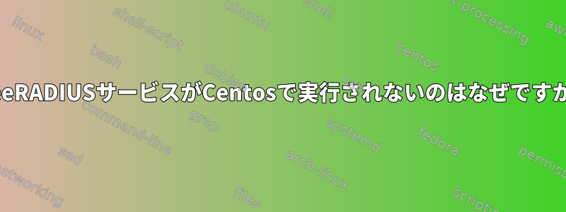 FreeRADIUSサービスがCentosで実行されないのはなぜですか？