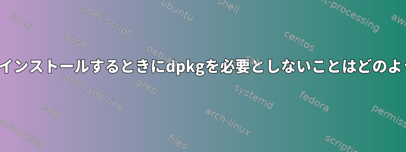 debパッケージをインストールするときにdpkgを必要としないことはどのように可能ですか？