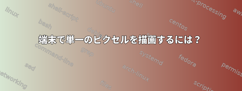 端末で単一のピクセルを描画するには？