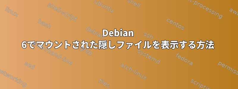 Debian 6でマウントされた隠しファイルを表示する方法