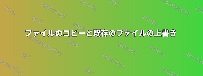 ファイルのコピーと既存のファイルの上書き