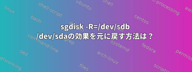 sgdisk -R=/dev/sdb /dev/sdaの効果を元に戻す方法は？