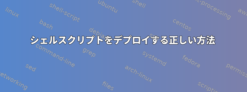 シェルスクリプトをデプロイする正しい方法