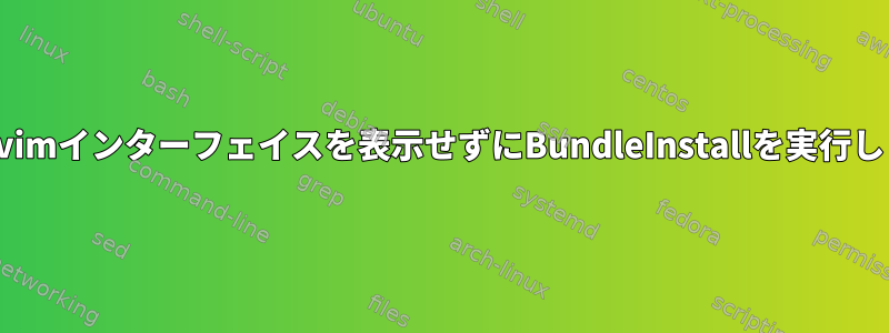 vim：vimインターフェイスを表示せずにBundleInstallを実行します。