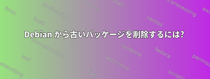 Debian から古いパッケージを削除するには?