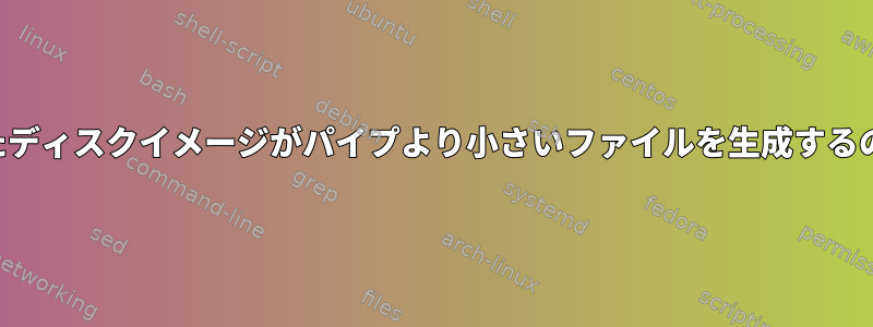 圧縮で作成されたディスクイメージがパイプより小さいファイルを生成するのはなぜですか？