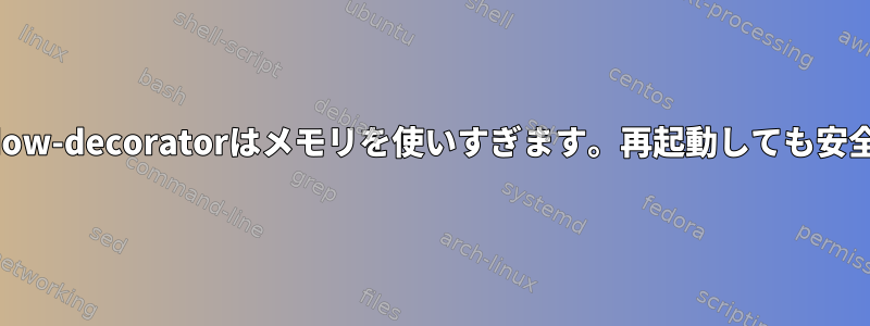 gtk-window-decoratorはメモリを使いすぎます。再起動しても安全ですか？