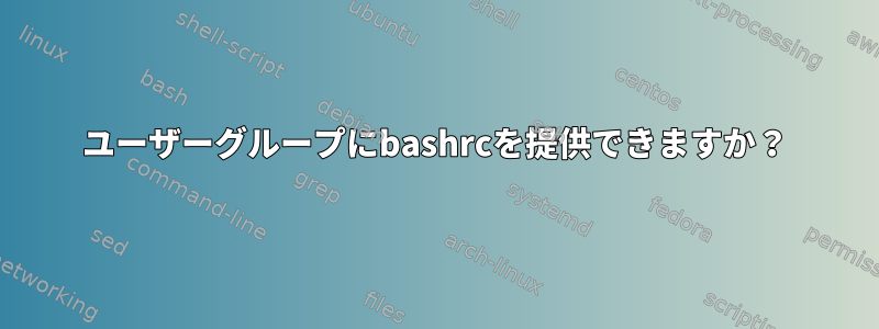 ユーザーグループにbashrcを提供できますか？