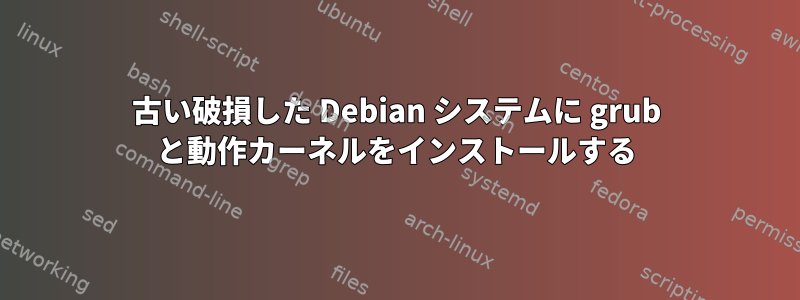 古い破損した Debian システムに grub と動作カーネルをインストールする