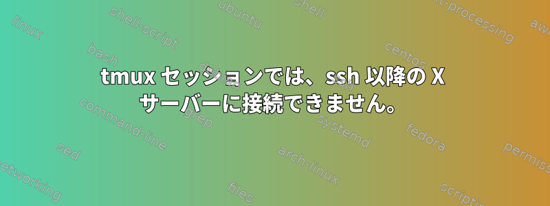 tmux セッションでは、ssh 以降の X サーバーに接続できません。