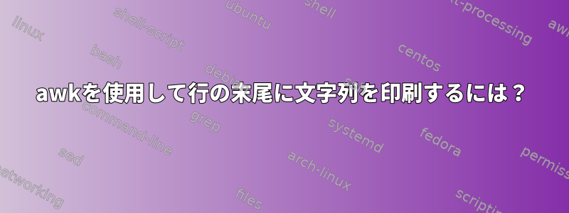 awkを使用して行の末尾に文字列を印刷するには？