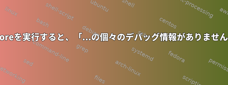 gcoreを実行すると、「...の個々のデバッグ情報がありません」