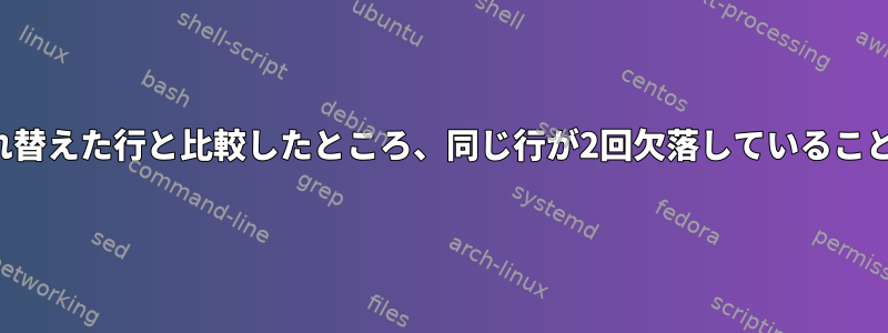 2つのファイルを入れ替えた行と比較したところ、同じ行が2回欠落していることがわかりました。