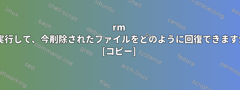 rm *を実行して、今削除されたファイルをどのように回復できますか？ [コピー]