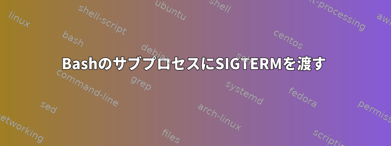 BashのサブプロセスにSIGTERMを渡す