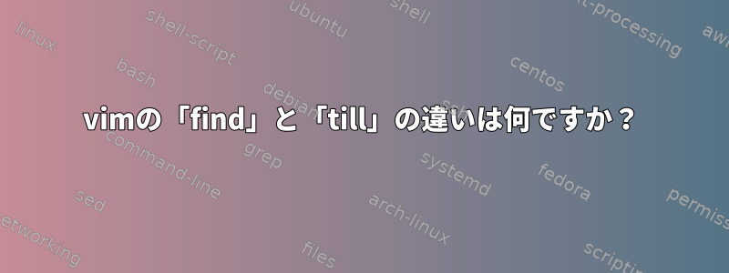 vimの「find」と「till」の違いは何ですか？