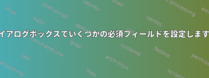 ダイアログボックスでいくつかの必須フィールドを設定します。