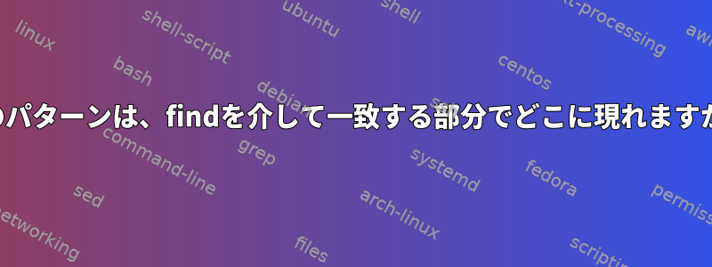 このパターンは、findを介して一致する部分でどこに現れますか？