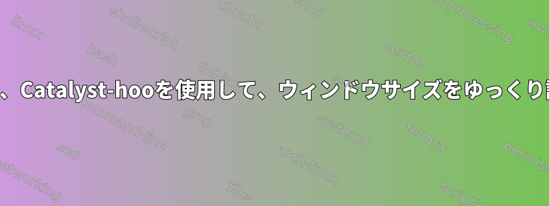 compton、openbox、Catalyst-hooを使用して、ウィンドウサイズをゆっくり調整して固定します。