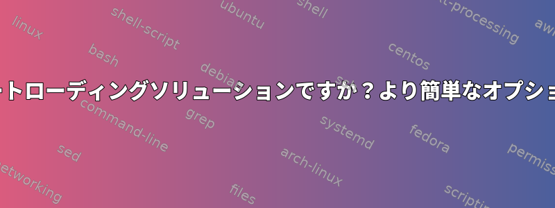 GRUBは最高のブートローディングソリューションですか？より簡単なオプションがありますか？