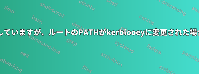 sudoを使用しようとしていますが、ルートのPATHがkerblooeyに変更された場合はどうなりますか？