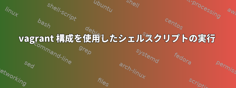 vagrant 構成を使用したシェルスクリプトの実行